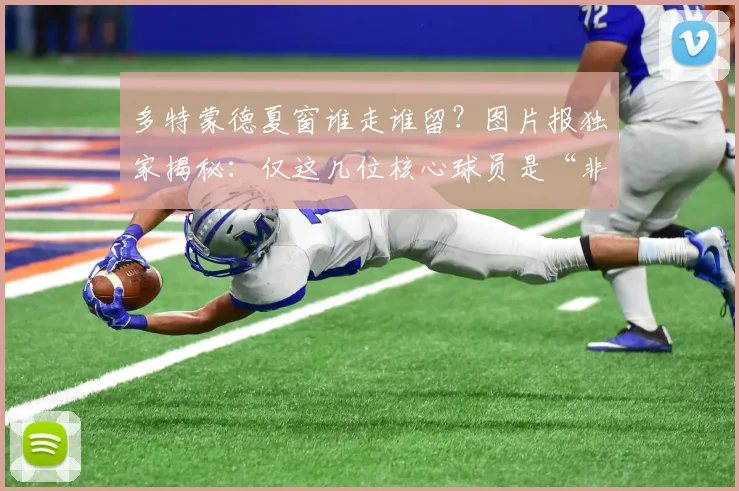 多特蒙德夏窗谁走谁留？图片报独家揭秘：仅这几位核心球员是“非卖品”！