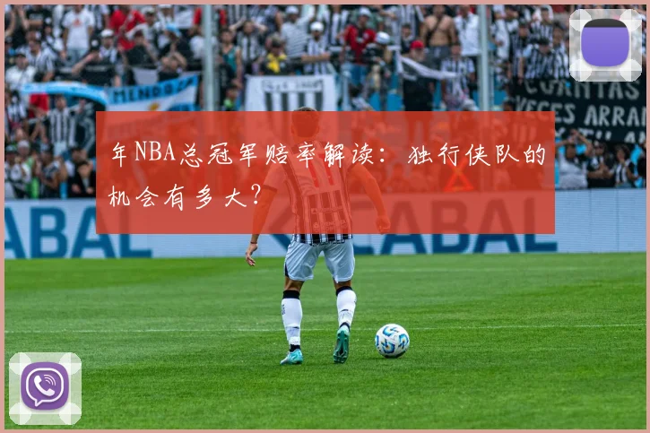 年NBA总冠军赔率解读：独行侠队的机会有多大？