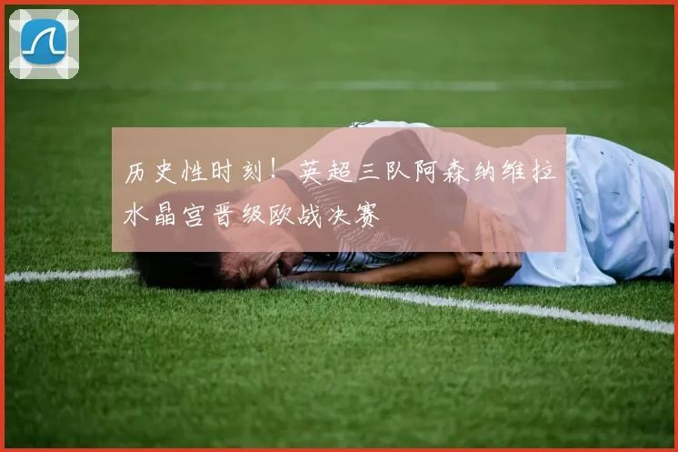 历史性时刻！英超三队阿森纳维拉水晶宫晋级欧战决赛
