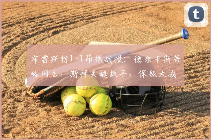 布雷斯特1-1昂热战报:德尔卡斯蒂略闪击,斯拜关键扳平,保级大战各取一分