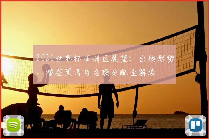 2026世界杯亚洲区展望：出线形势、潜在黑马与名额分配全解读