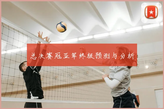 总决赛冠亚军终极预测与分析