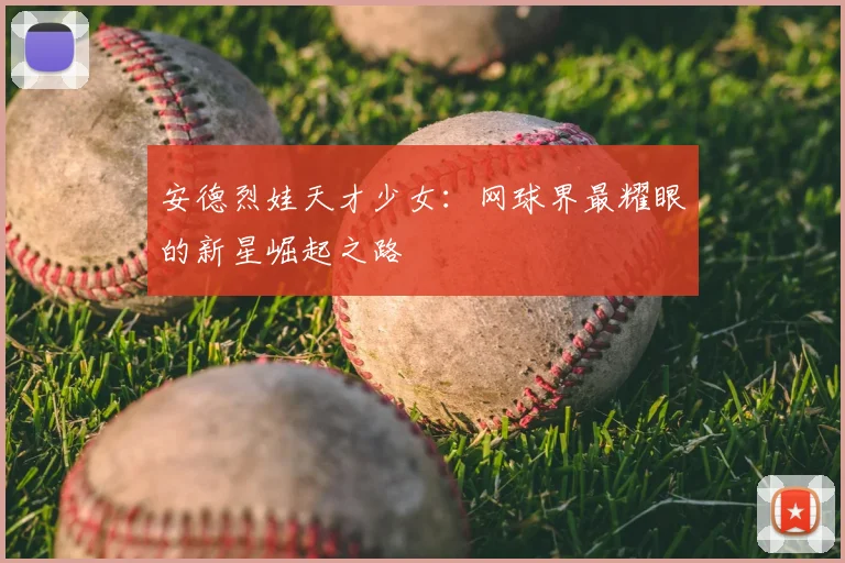 安德烈娃天才少女：网球界最耀眼的新星崛起之路