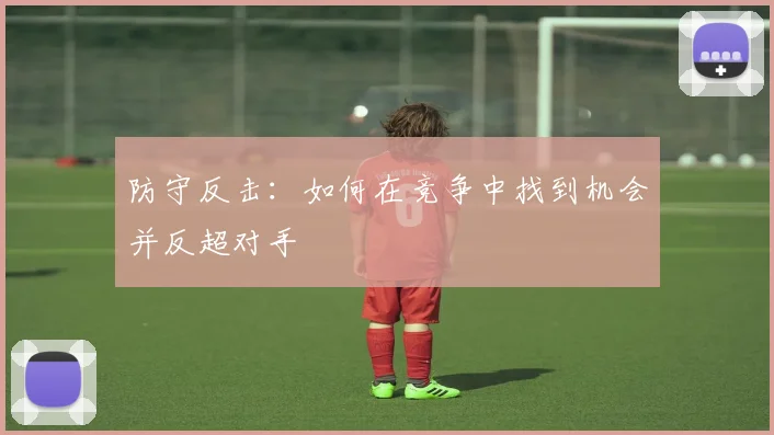 防守反击：如何在竞争中找到机会并反超对手