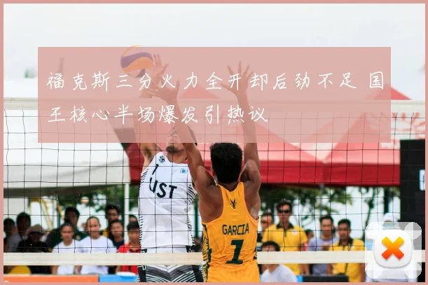 福克斯三分火力全开却后劲不足 国王核心半场爆发引热议