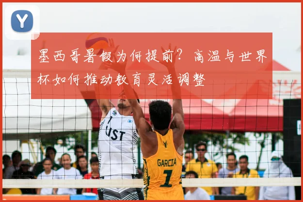 墨西哥暑假为何提前?高温与世界杯如何推动教育灵活调整