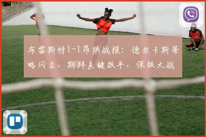 布雷斯特1-1昂热战报:德尔卡斯蒂略闪击,斯拜关键扳平,保级大战各取一分