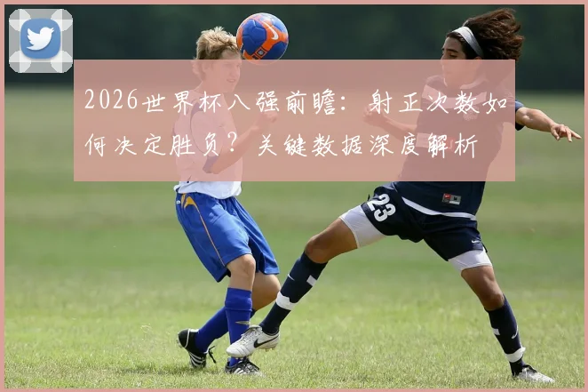 2026世界杯八强前瞻:射正次数如何决定胜负?关键数据深度解析