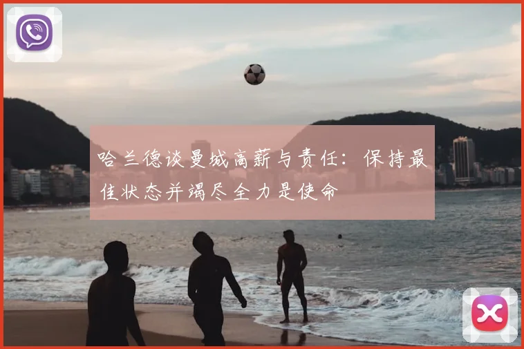哈兰德谈曼城高薪与责任:保持最佳状态并竭尽全力是使命