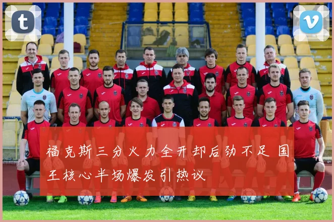福克斯三分火力全开却后劲不足 国王核心半场爆发引热议